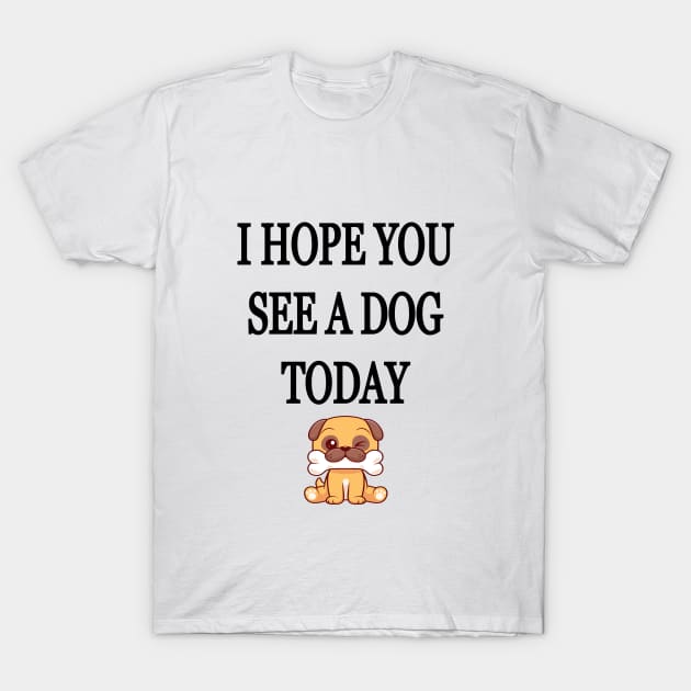 I Hope You See A Dog Today T-Shirt by l designs